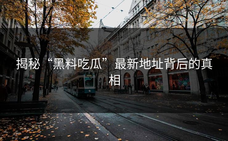 揭秘“黑料吃瓜”最新地址背后的真相