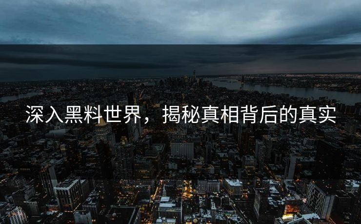 深入黑料世界，揭秘真相背后的真实