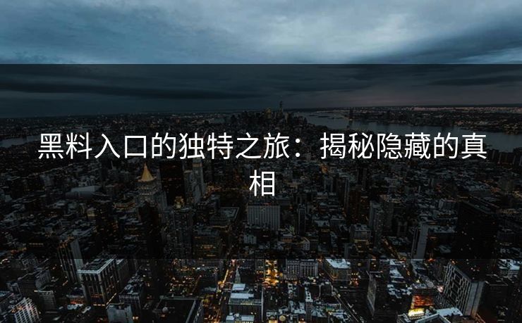 黑料入口的独特之旅：揭秘隐藏的真相