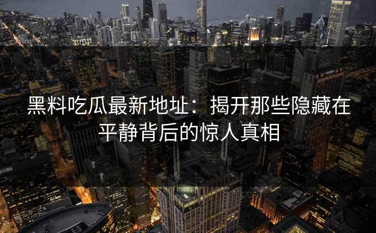 黑料吃瓜最新地址：揭开那些隐藏在平静背后的惊人真相